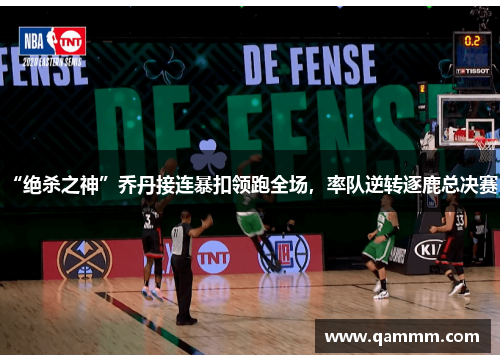 “绝杀之神”乔丹接连暴扣领跑全场，率队逆转逐鹿总决赛！